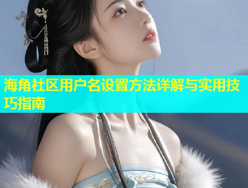 海角社区用户名设置方法详解与实用技巧指南