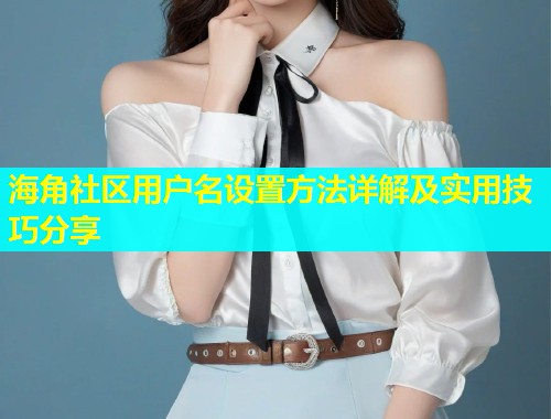 海角社区用户名设置方法详解及实用技巧分享