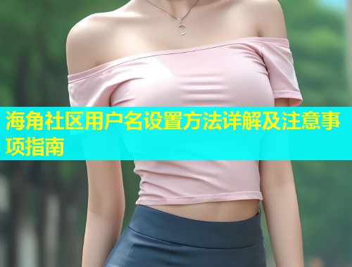 海角社区用户名设置方法详解及注意事项指南