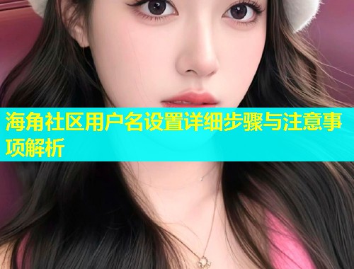 海角社区用户名设置详细步骤与注意事项解析