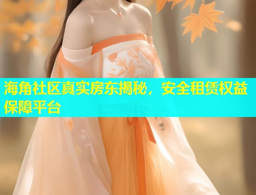 海角社区真实房东揭秘，安全租赁权益保障平台