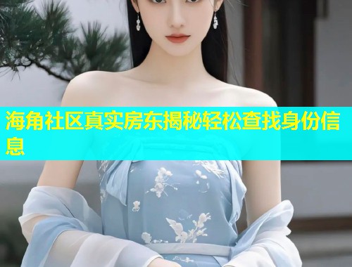 海角社区真实房东揭秘轻松查找身份信息