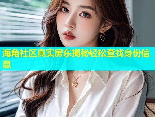 海角社区真实房东揭秘轻松查找身份信息