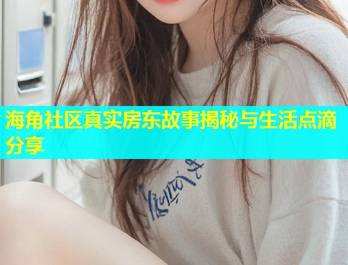 海角社区真实房东故事揭秘与生活点滴分享