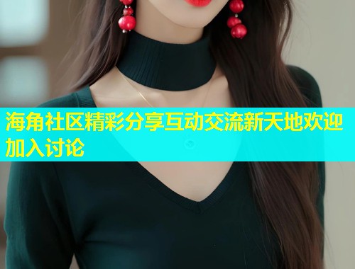 海角社区精彩分享互动交流新天地欢迎加入讨论