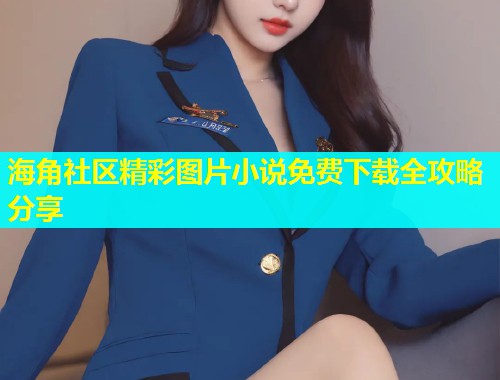 海角社区精彩图片小说免费下载全攻略分享
