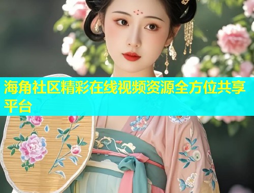 海角社区精彩在线视频资源全方位共享平台