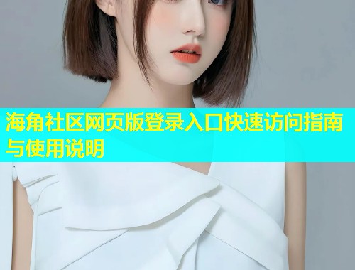 海角社区网页版登录入口快速访问指南与使用说明