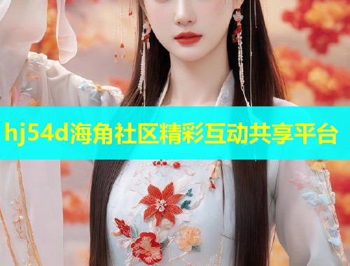 hj54d海角社区精彩互动共享平台