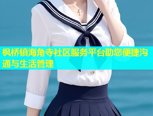 枫桥镇海角寺社区服务平台助您便捷沟通与生活管理