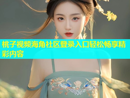 桃子视频海角社区登录入口轻松畅享精彩内容