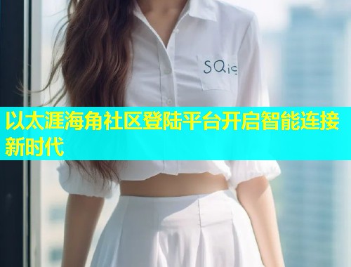 以太涯海角社区登陆平台开启智能连接新时代