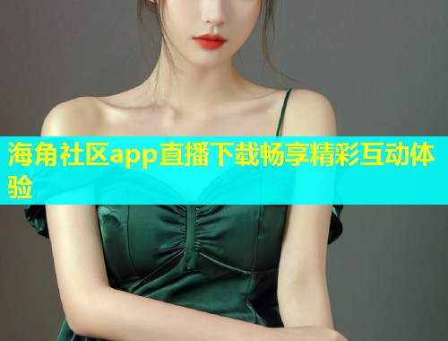 海角社区app直播下载畅享精彩互动体验
