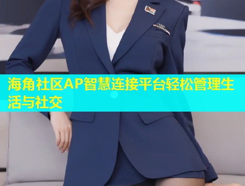 海角社区AP智慧连接平台轻松管理生活与社交