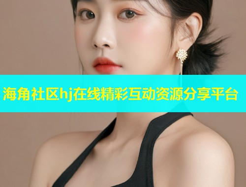 海角社区hj在线精彩互动资源分享平台