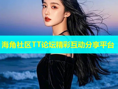 海角社区TT论坛精彩互动分享平台