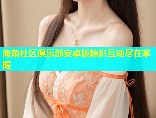 海角社区俱乐部安卓版精彩互动尽在掌握