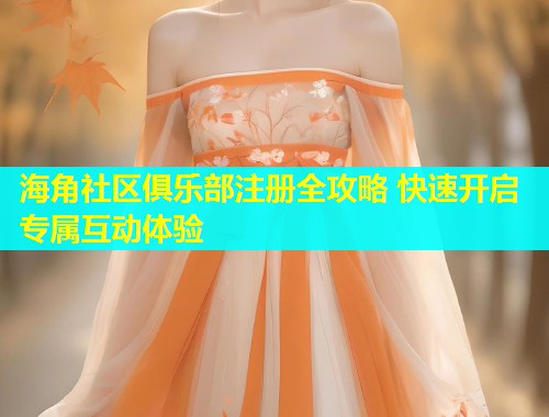 海角社区俱乐部注册全攻略 快速开启专属互动体验