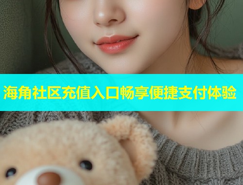 海角社区充值入口畅享便捷支付体验
