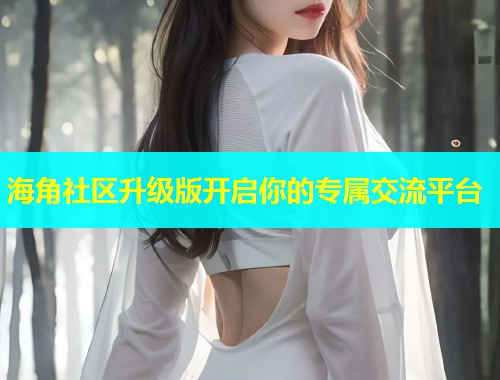 海角社区升级版开启你的专属交流平台
