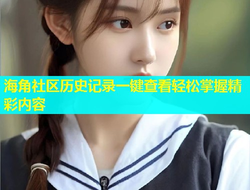 海角社区历史记录一键查看轻松掌握精彩内容