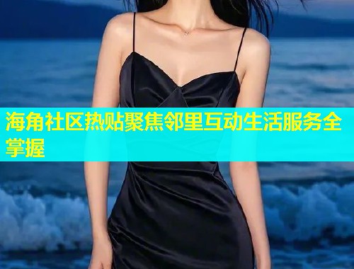 海角社区热贴聚焦邻里互动生活服务全掌握