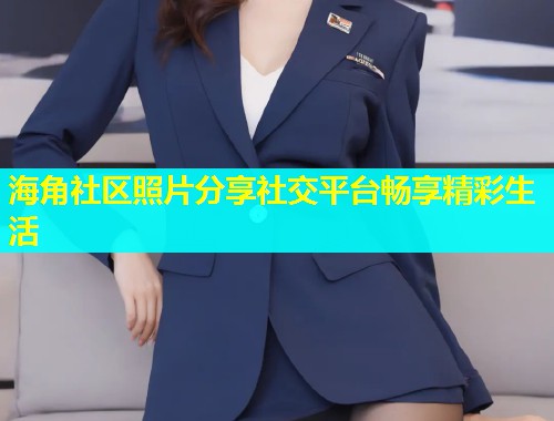 海角社区照片分享社交平台畅享精彩生活