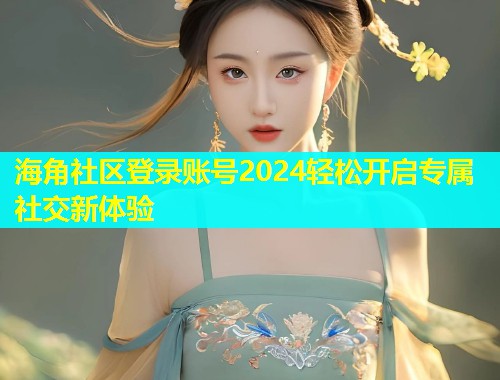 海角社区登录账号2024轻松开启专属社交新体验