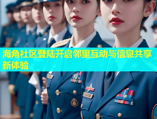 海角社区登陆开启邻里互动与信息共享新体验