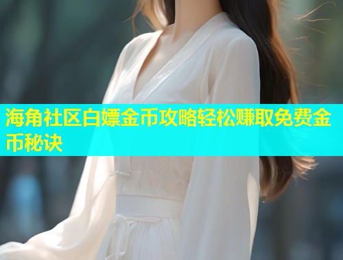 海角社区白嫖金币攻略轻松赚取免费金币秘诀