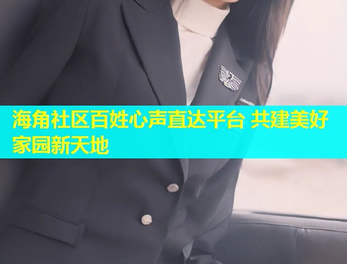海角社区百姓心声直达平台 共建美好家园新天地