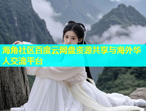 海角社区百度云网盘资源共享与海外华人交流平台
