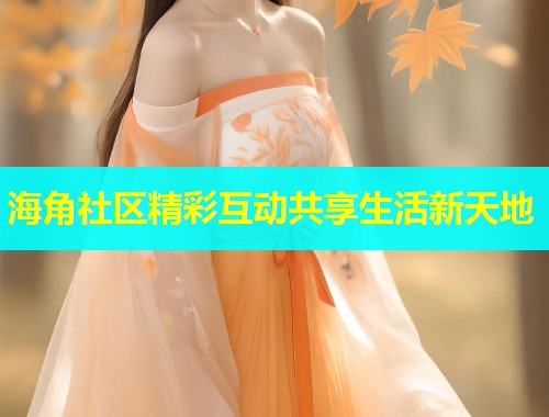 海角社区精彩互动共享生活新天地