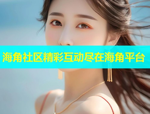海角社区精彩互动尽在海角平台