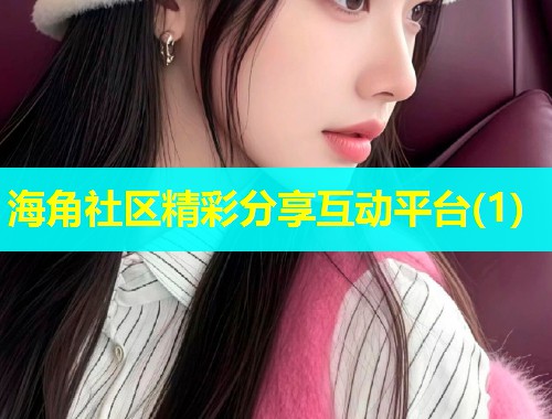 海角社区精彩分享互动平台(1)