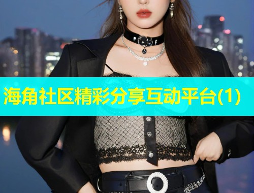 海角社区精彩分享互动平台(1)