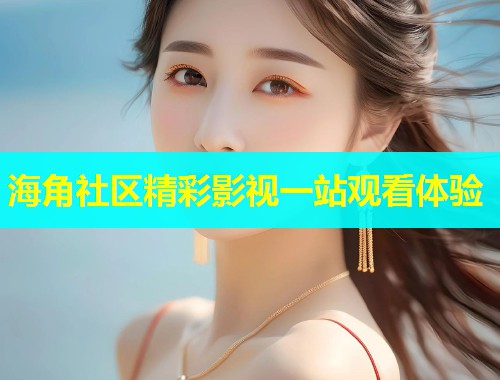 海角社区精彩影视一站观看体验