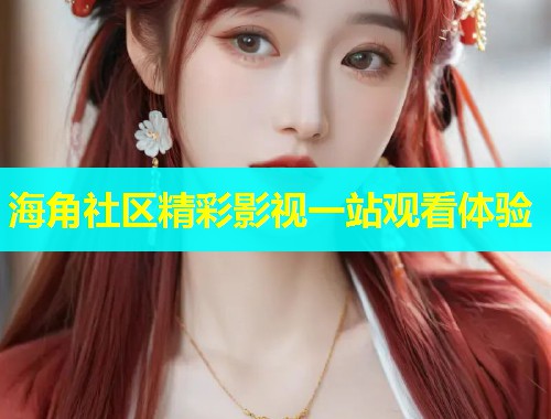 海角社区精彩影视一站观看体验