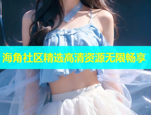 海角社区精选高清资源无限畅享