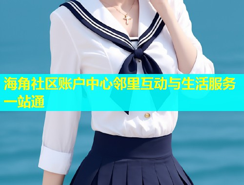 海角社区账户中心邻里互动与生活服务一站通