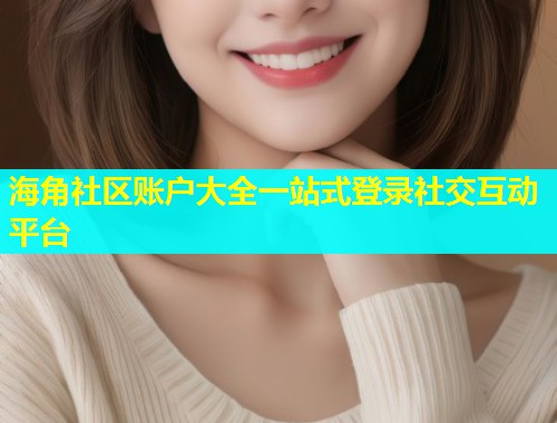 海角社区账户大全一站式登录社交互动平台