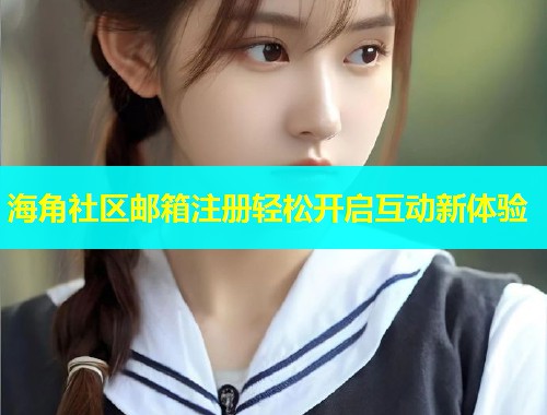 海角社区邮箱注册轻松开启互动新体验
