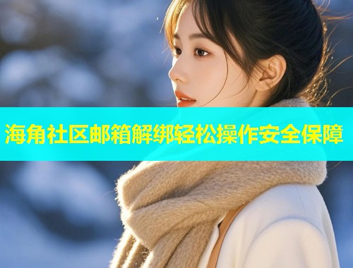 海角社区邮箱解绑轻松操作安全保障