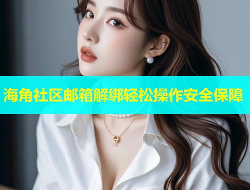 海角社区邮箱解绑轻松操作安全保障