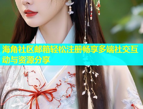 海角社区邮箱轻松注册畅享多端社交互动与资源分享