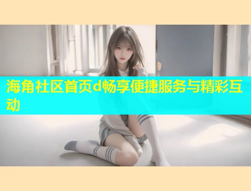 海角社区首页d畅享便捷服务与精彩互动