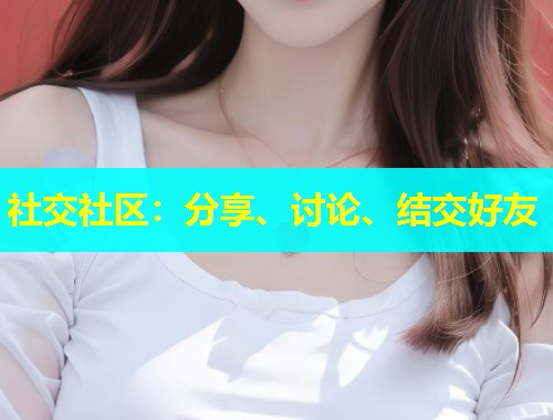 社交社区：分享、讨论、结交好友