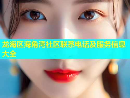 龙海区海角湾社区联系电话及服务信息大全